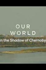 Watch Our World: In the Shadow of Chernobyl Zumvo